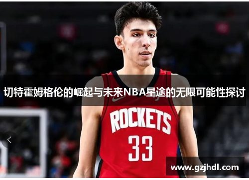 切特霍姆格伦的崛起与未来NBA星途的无限可能性探讨