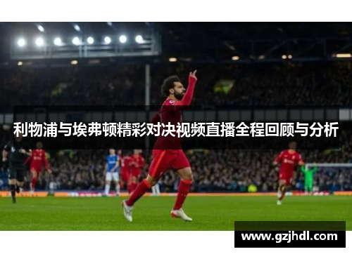利物浦与埃弗顿精彩对决视频直播全程回顾与分析