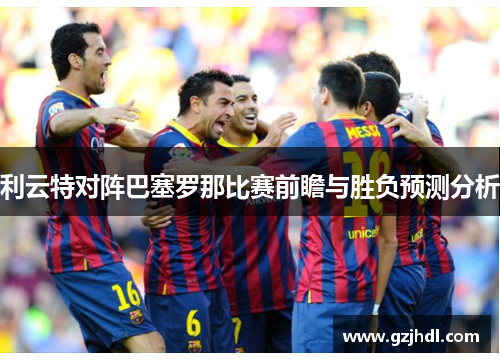 利云特对阵巴塞罗那比赛前瞻与胜负预测分析