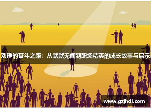 刘铮的奋斗之路:从默默无闻到职场精英的成长故事与启示 刘铮的奋斗之路:从默默无闻到职场精英的成长故事与启示
