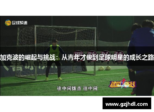 加克波的崛起与挑战：从青年才俊到足球明星的成长之路