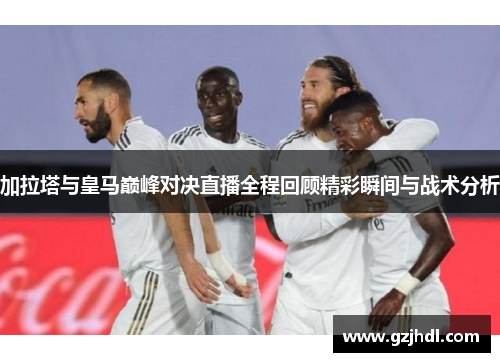 加拉塔与皇马巅峰对决直播全程回顾精彩瞬间与战术分析