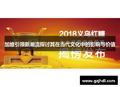 加维引领新潮流探讨其在当代文化中的影响与价值