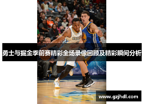 勇士与掘金季前赛精彩全场录像回顾及精彩瞬间分析