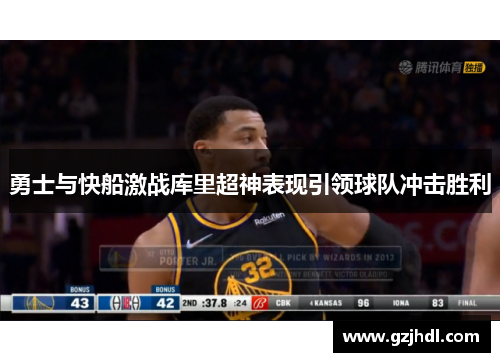 勇士与快船激战库里超神表现引领球队冲击胜利
