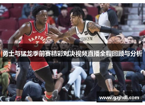 勇士与猛龙季前赛精彩对决视频直播全程回顾与分析