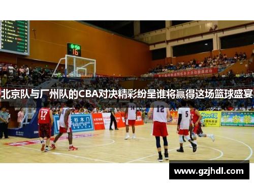 北京队与厂州队的CBA对决精彩纷呈谁将赢得这场篮球盛宴