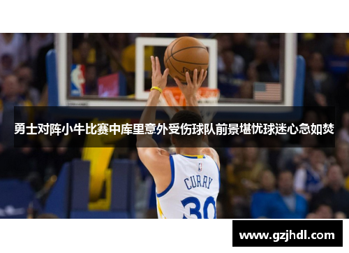勇士对阵小牛比赛中库里意外受伤球队前景堪忧球迷心急如焚