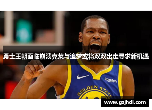 勇士王朝面临崩溃克莱与追梦或将双双出走寻求新机遇
