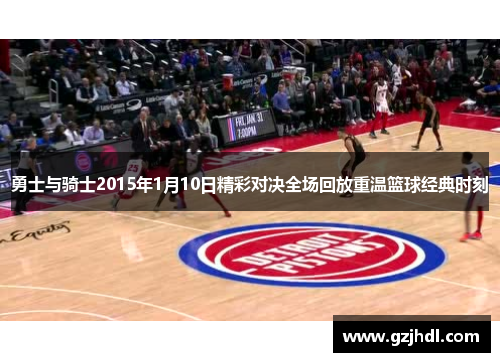 勇士与骑士2015年1月10日精彩对决全场回放重温篮球经典时刻