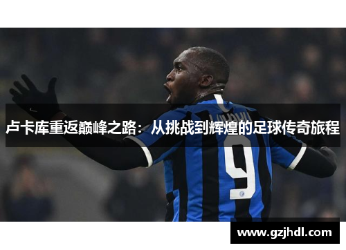 卢卡库重返巅峰之路：从挑战到辉煌的足球传奇旅程