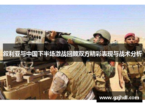 叙利亚与中国下半场激战回顾双方精彩表现与战术分析