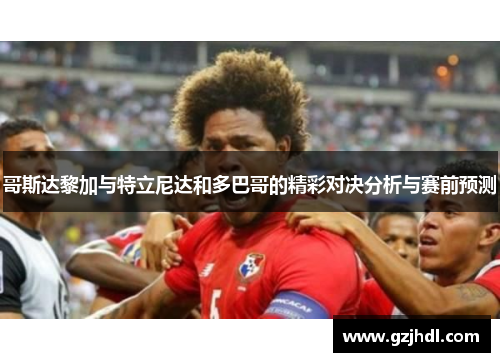 哥斯达黎加与特立尼达和多巴哥的精彩对决分析与赛前预测