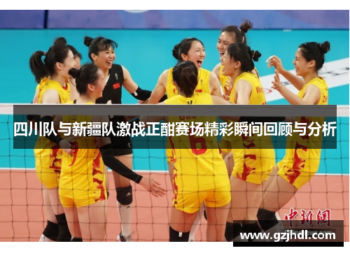 四川队与新疆队激战正酣赛场精彩瞬间回顾与分析