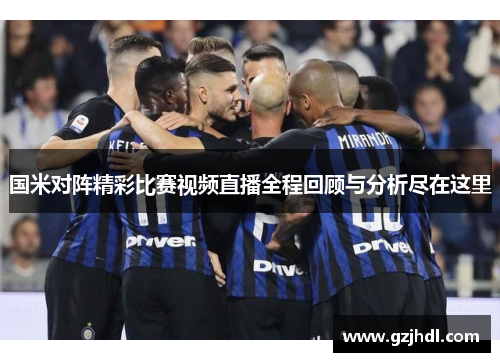 国米对阵精彩比赛视频直播全程回顾与分析尽在这里