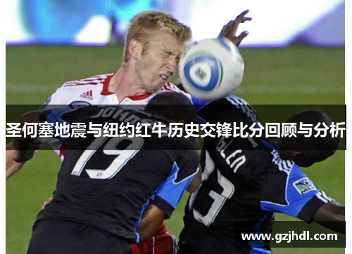 圣何塞地震与纽约红牛历史交锋比分回顾与分析