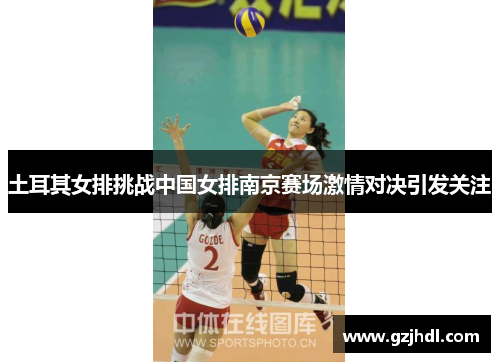土耳其女排挑战中国女排南京赛场激情对决引发关注