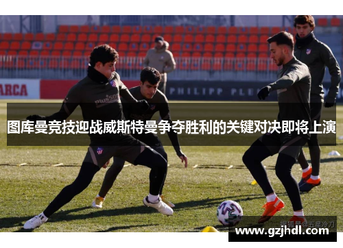 图库曼竞技迎战威斯特曼争夺胜利的关键对决即将上演