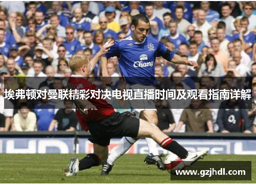 埃弗顿对曼联精彩对决电视直播时间及观看指南详解