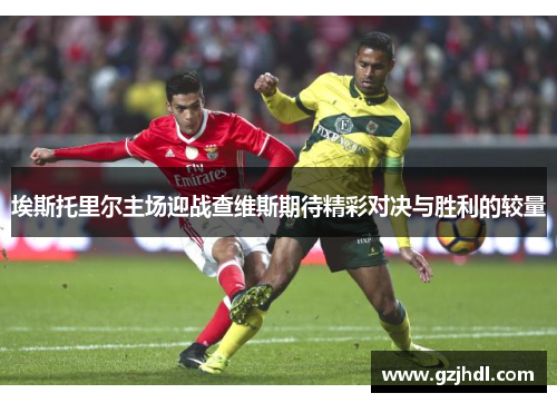 埃斯托里尔主场迎战查维斯期待精彩对决与胜利的较量