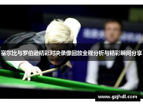塞尔比与罗伯逊精彩对决录像回放全程分析与精彩瞬间分享