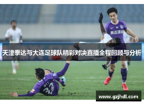 天津泰达与大连足球队精彩对决直播全程回顾与分析