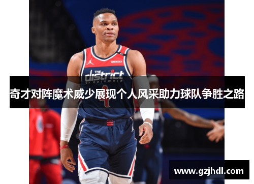 奇才对阵魔术威少展现个人风采助力球队争胜之路
