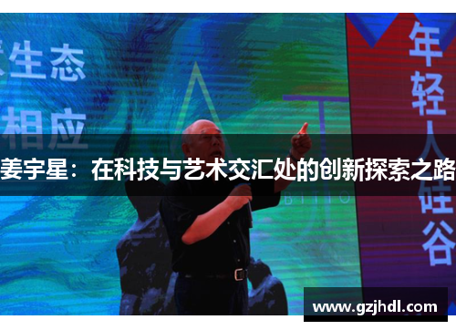 姜宇星：在科技与艺术交汇处的创新探索之路