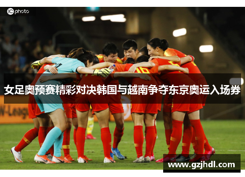 女足奥预赛精彩对决韩国与越南争夺东京奥运入场券