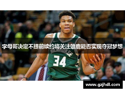 字母哥决定不提前续约将关注雄鹿能否实现夺冠梦想