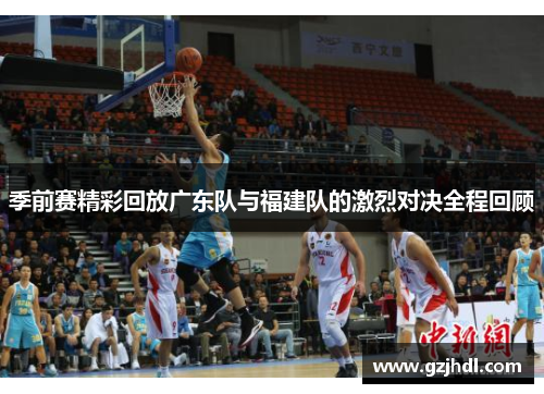 季前赛精彩回放广东队与福建队的激烈对决全程回顾