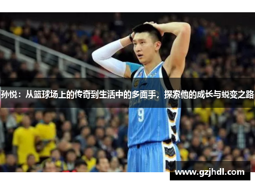 孙悦：从篮球场上的传奇到生活中的多面手，探索他的成长与蜕变之路