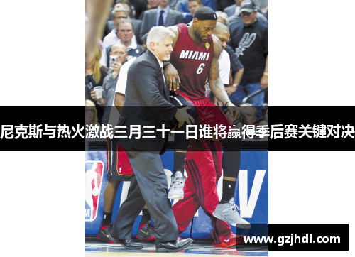 尼克斯与热火激战三月三十一日谁将赢得季后赛关键对决