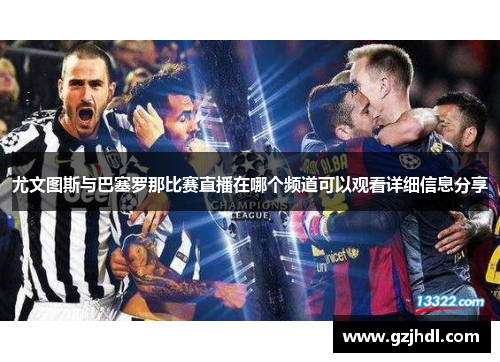 尤文图斯与巴塞罗那比赛直播在哪个频道可以观看详细信息分享