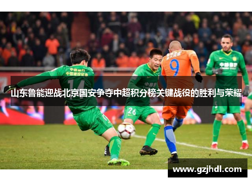 山东鲁能迎战北京国安争夺中超积分榜关键战役的胜利与荣耀