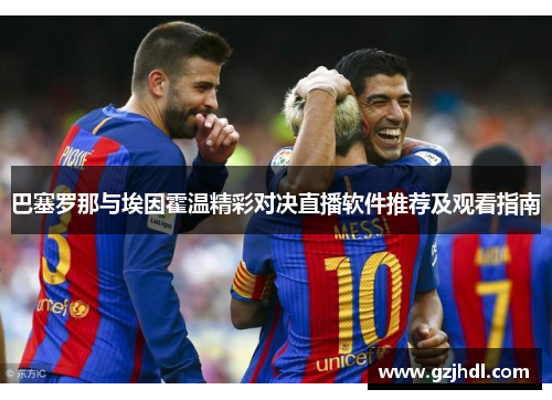巴塞罗那与埃因霍温精彩对决直播软件推荐及观看指南