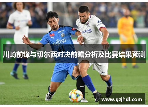 川崎前锋与切尔西对决前瞻分析及比赛结果预测