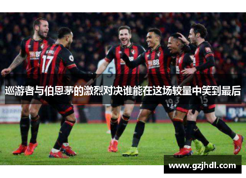 巡游者与伯恩茅的激烈对决谁能在这场较量中笑到最后