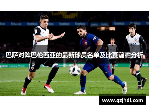 巴萨对阵巴伦西亚的最新球员名单及比赛前瞻分析