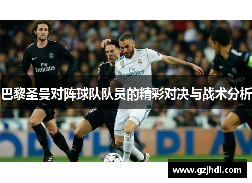 巴黎圣曼对阵球队队员的精彩对决与战术分析