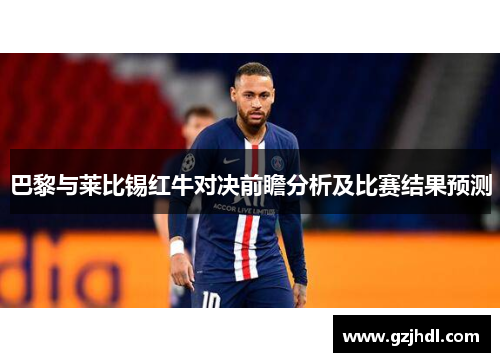 巴黎与莱比锡红牛对决前瞻分析及比赛结果预测