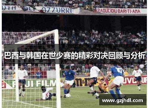 巴西与韩国在世少赛的精彩对决回顾与分析
