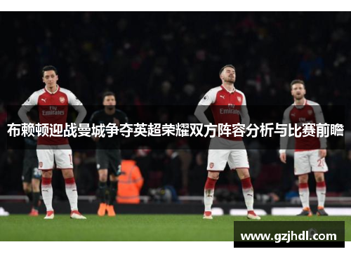 布赖顿迎战曼城争夺英超荣耀双方阵容分析与比赛前瞻