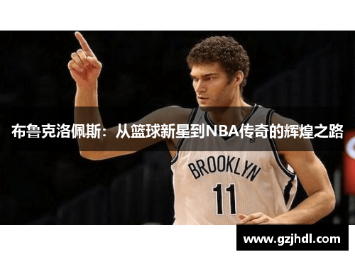 布鲁克洛佩斯：从篮球新星到NBA传奇的辉煌之路