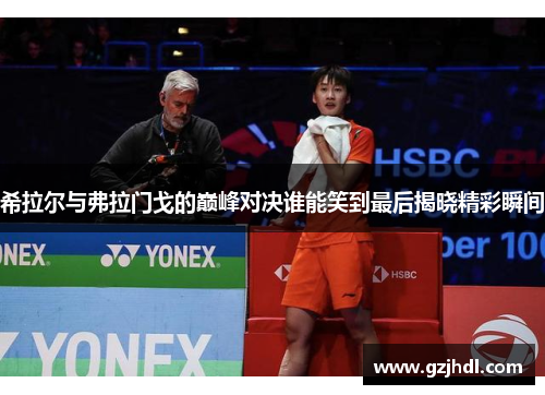 希拉尔与弗拉门戈的巅峰对决谁能笑到最后揭晓精彩瞬间