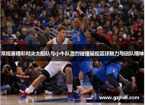 常规赛精彩对决太阳队与小牛队激烈碰撞展现篮球魅力与团队精神