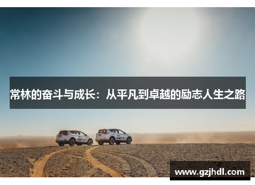 常林的奋斗与成长：从平凡到卓越的励志人生之路