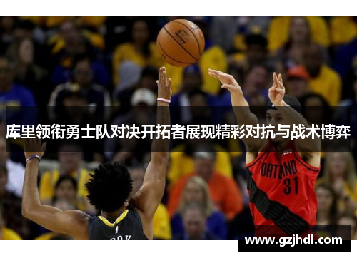 库里领衔勇士队对决开拓者展现精彩对抗与战术博弈