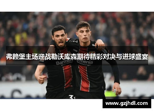 弗赖堡主场迎战勒沃库森期待精彩对决与进球盛宴