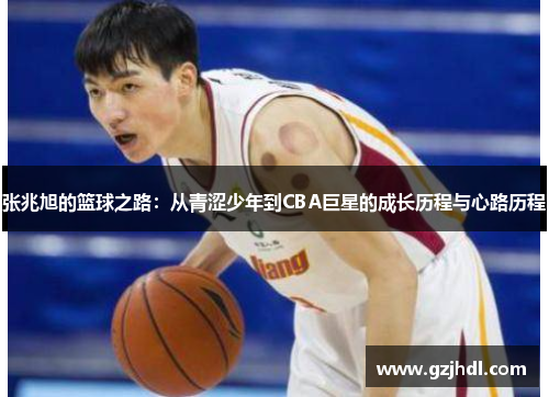 张兆旭的篮球之路：从青涩少年到CBA巨星的成长历程与心路历程